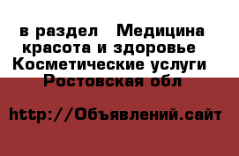  в раздел : Медицина, красота и здоровье » Косметические услуги . Ростовская обл.